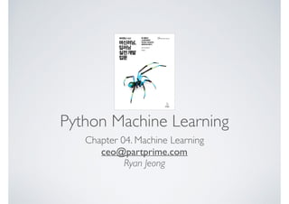 Python Machine Learning
Chapter 04. Machine Learning
ceo@partprime.com
Ryan Jeong
 
