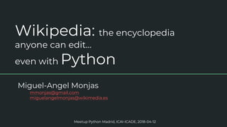 Wikipedia: the encyclopedia
anyone can edit…
even with Python
Miguel-Angel Monjas
mmonjas@gmail.com
miguelangelmonjas@wikimedia.es
Meetup Python Madrid, ICAI-ICADE, 2018-04-12
 