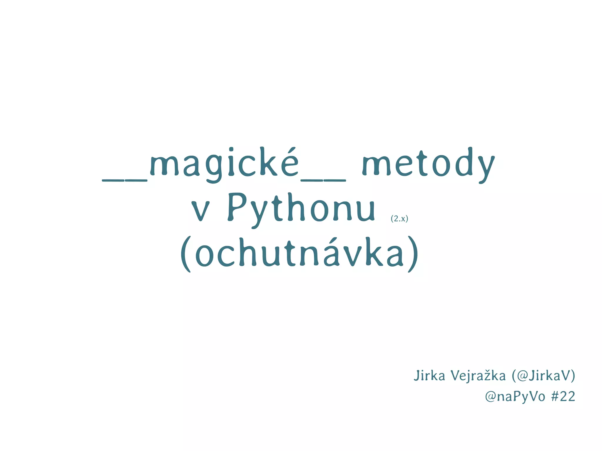 __magické__ metody
    v Pythonu(2.x)




   (ochutnávka)

                     Jirka Vejražka (@JirkaV)
                                @naPyVo #22
 