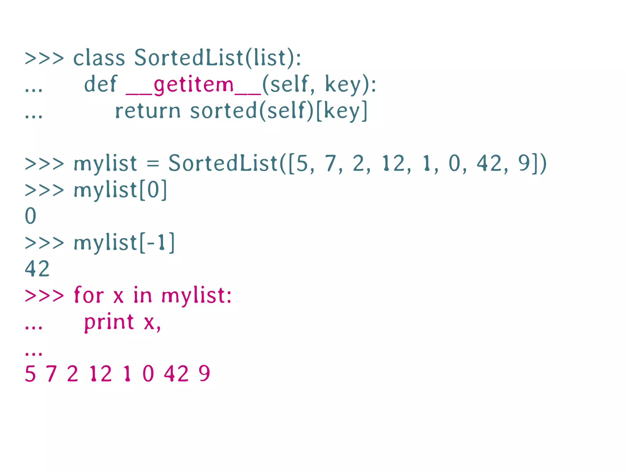 >>> class SortedList(list):
...  def __getitem__(self, key):
...     return sorted(self)[key]

>>> mylist = SortedList([5, 7, 2, 12, 1, 0, 42, 9])
>>> mylist[0]
0
>>> mylist[-1]
42
>>> for x in mylist:
...  print x,
...
5 7 2 12 1 0 42 9
 