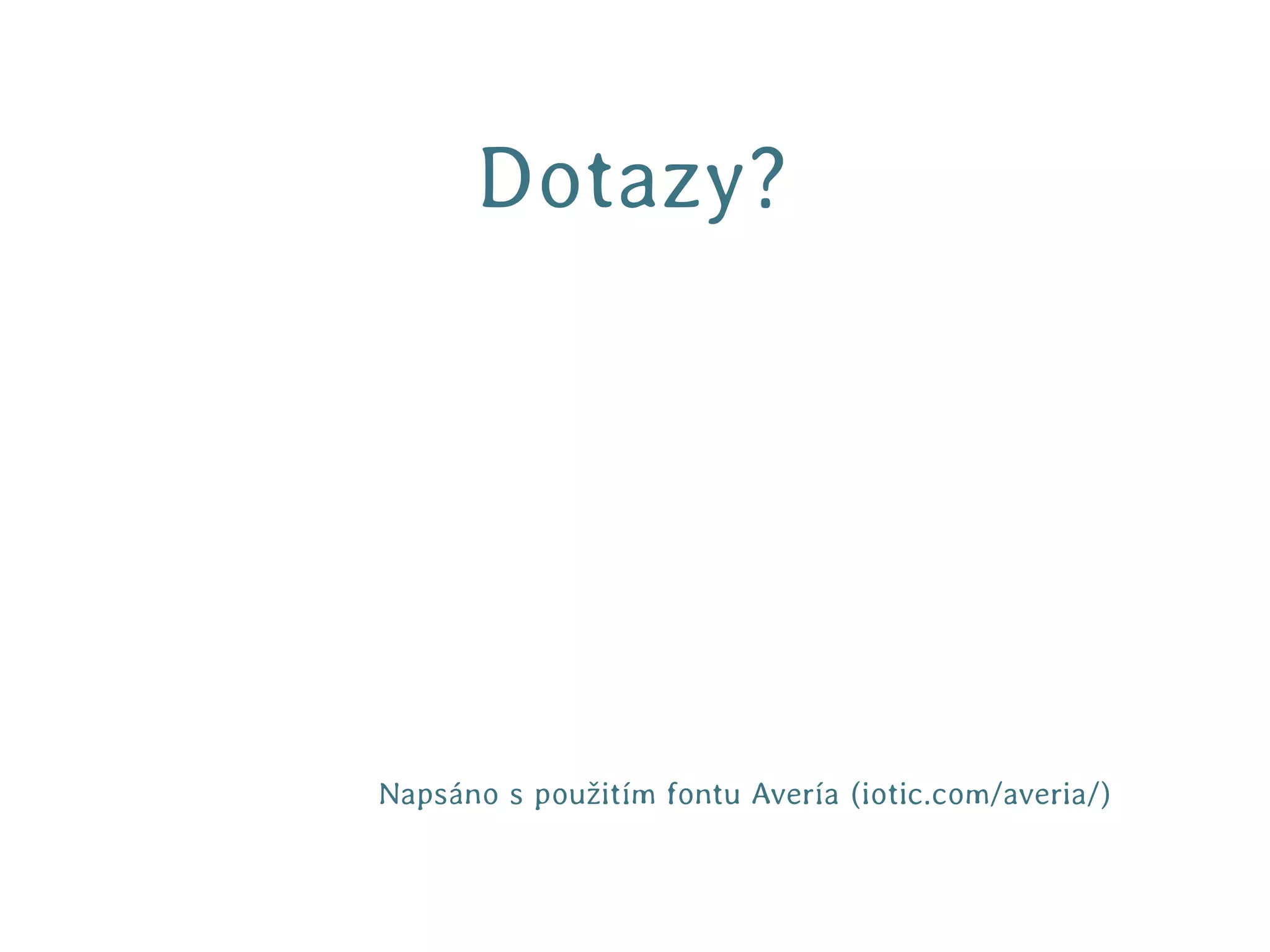 Dotazy?




Napsáno s použitím fontu Avería (iotic.com/averia/)
 