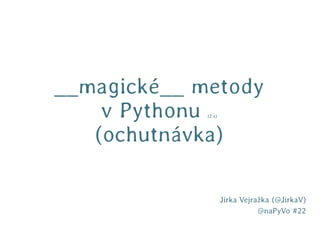 __magické__ metody
    v Pythonu(2.x)




   (ochutnávka)

                     Jirka Vejražka (@JirkaV)
                                @naPyVo #22
 