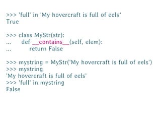 >>> 'full' in 'My hovercraft is full of eels‘
True

>>> class MyStr(str):
...  def __contains__(self, elem):
...     retur...