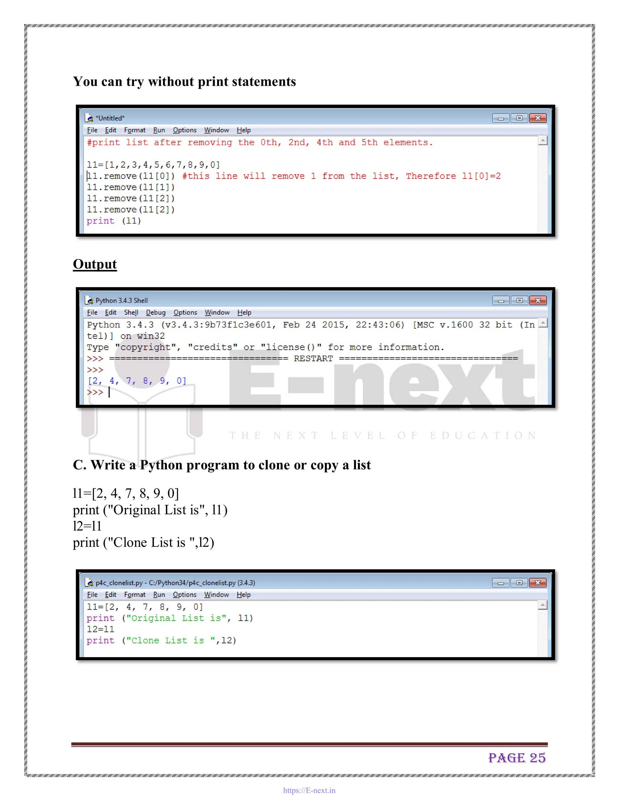 Page 25
You can try without print statements
Output
C. Write a Python program to clone or copy a list
l1=[2, 4, 7, 8, 9, 0]
print ("Original List is", l1)
l2=l1
print ("Clone List is ",l2)
https://E-next.in
 