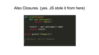 Also Closures. (yes. JS stole it from here)
 