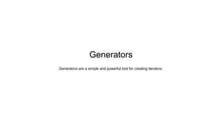 Generators
Generators are a simple and powerful tool for creating iterators.
 