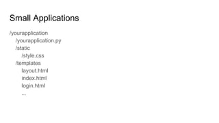 Small Applications
/yourapplication
/yourapplication.py
/static
/style.css
/templates
layout.html
index.html
login.html
...
 
