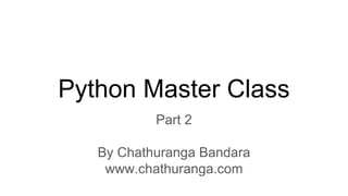Python Master Class
Part 2
By Chathuranga Bandara
www.chathuranga.com
 