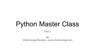 Python Master Class
Part 3
By
Chathuranga Bandara - www.chathuranga.com
 