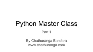 Python Master Class
Part 1
By Chathuranga Bandara
www.chathuranga.com
 