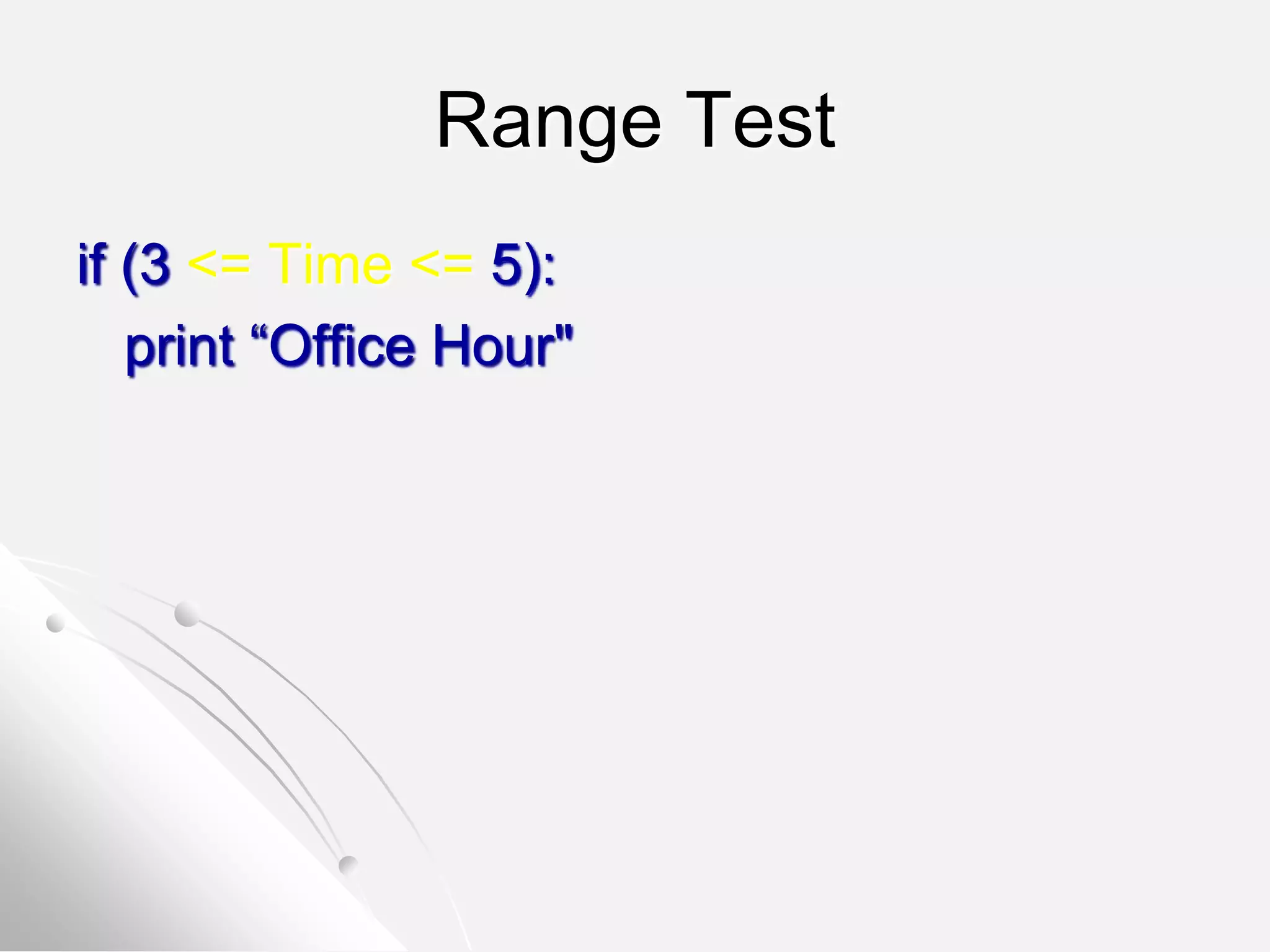 Range Test
if (3 <= Time <= 5):
print “Office Hour"
 