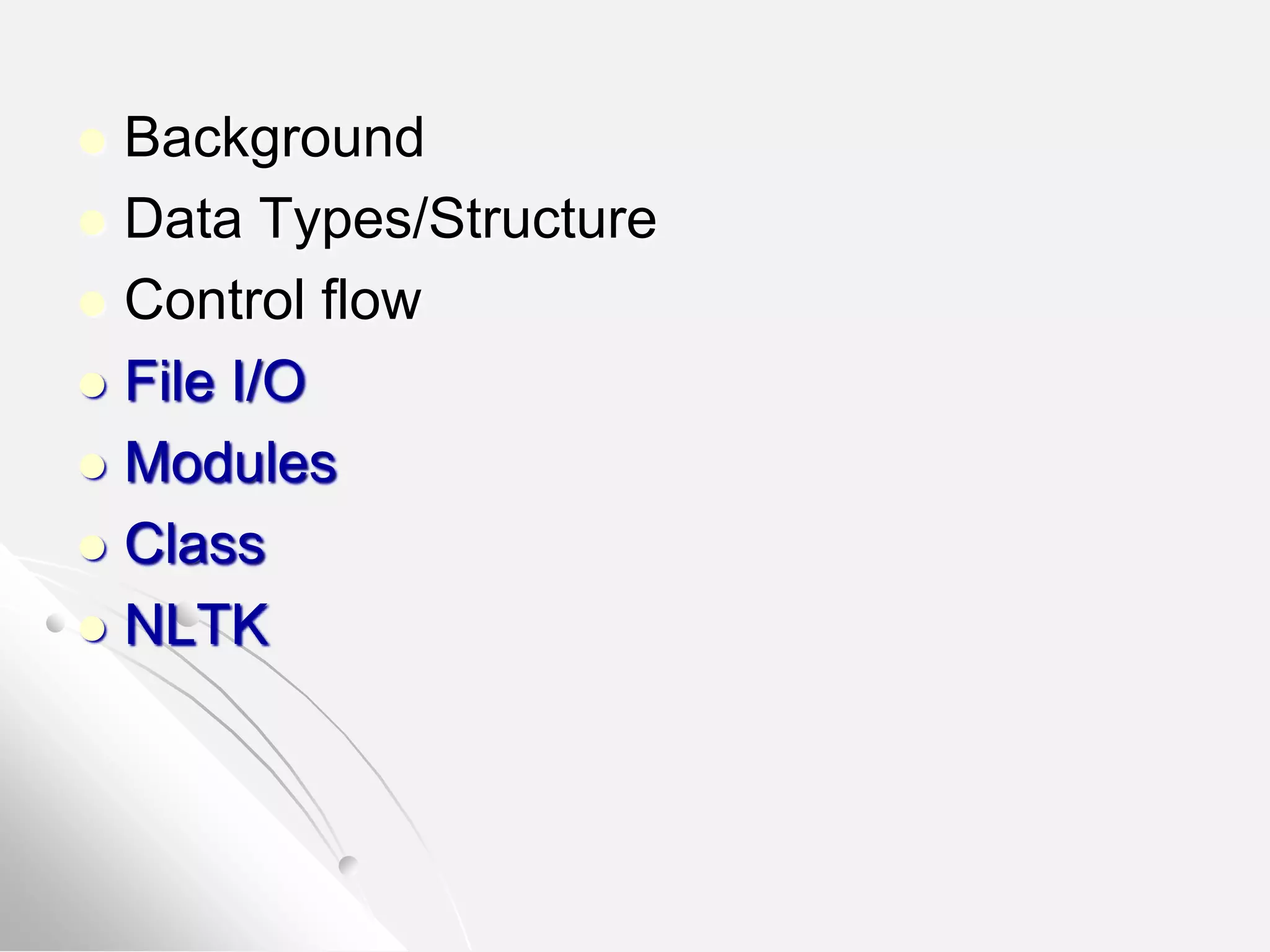  Background
 Data Types/Structure
 Control flow
 File I/O
 Modules
 Class
 NLTK
 