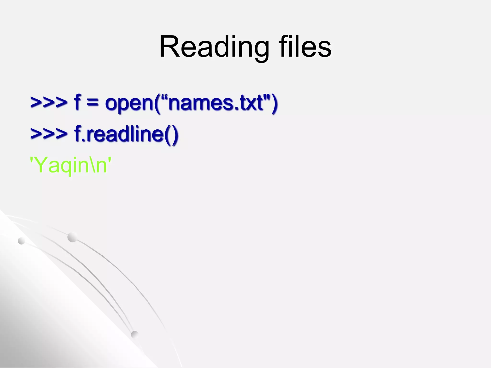 Reading files
>>> f = open(“names.txt")
>>> f.readline()
'Yaqinn'
 