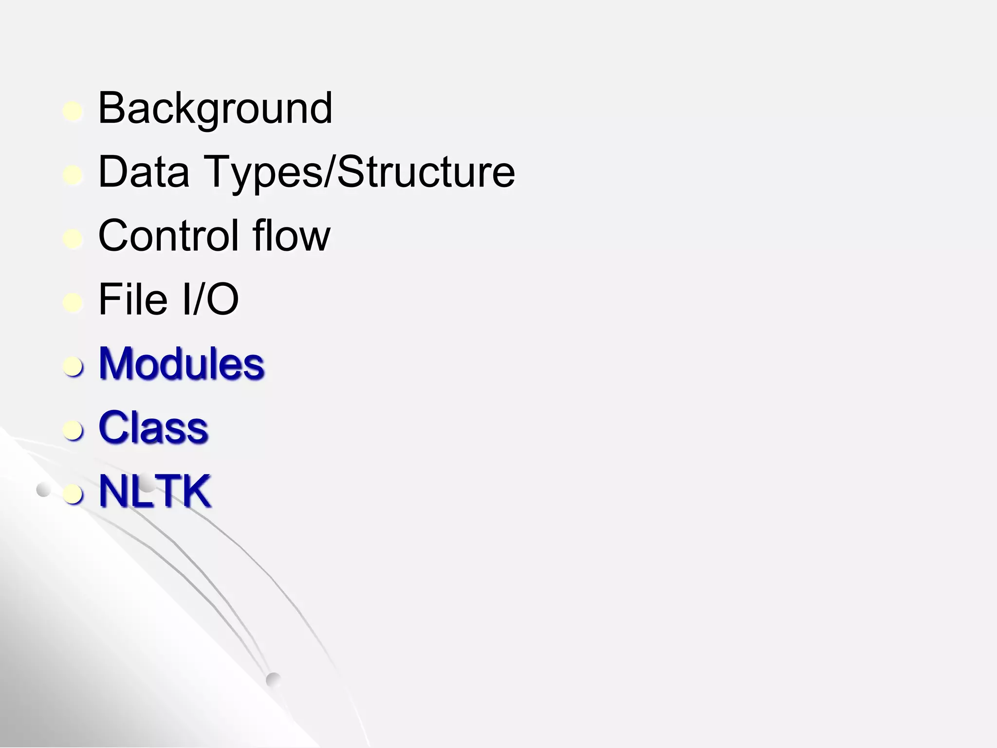  Background
 Data Types/Structure
 Control flow
 File I/O
 Modules
 Class
 NLTK
 