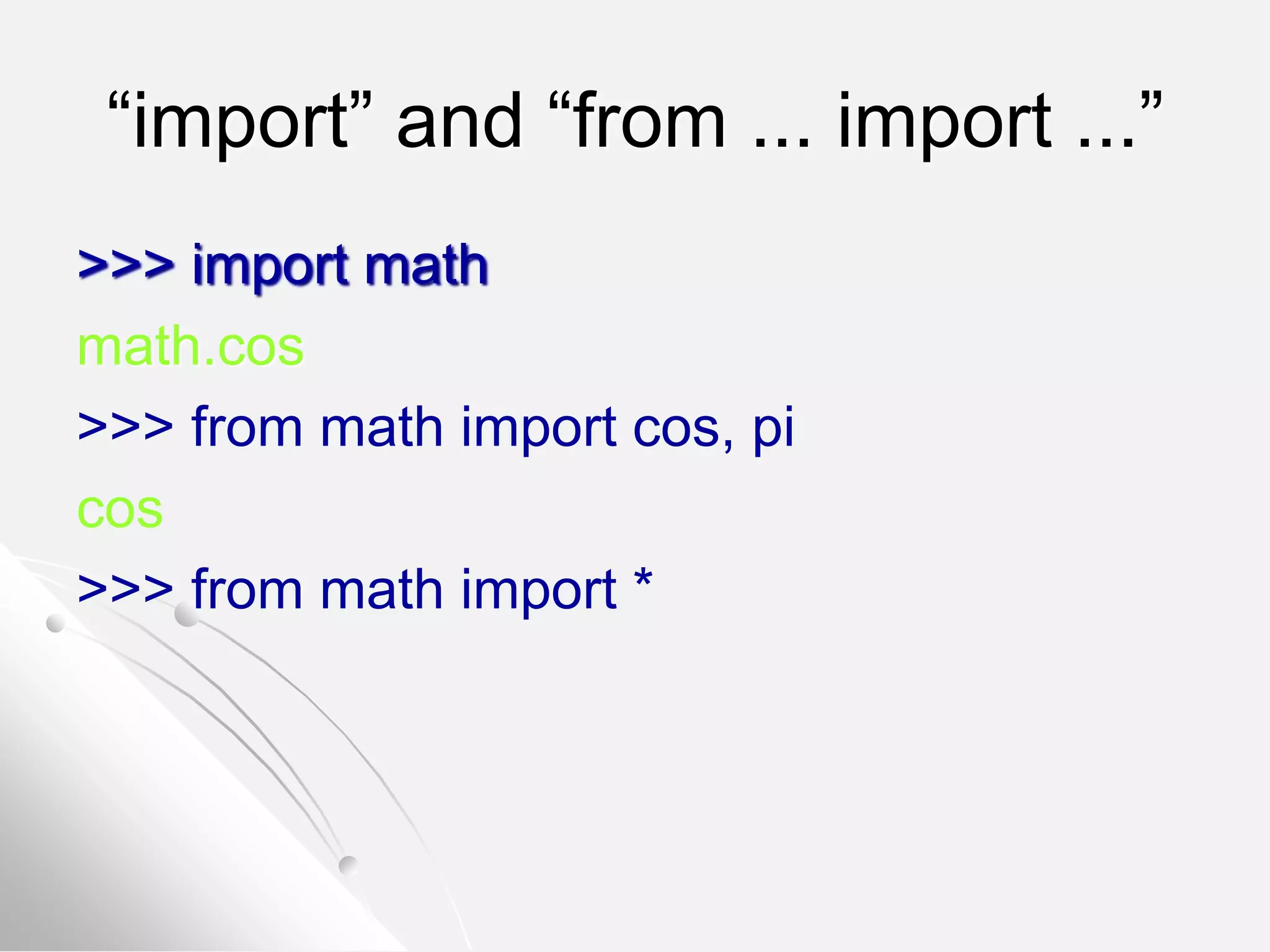 “import” and “from ... import ...”
>>> import math
math.cos
>>> from math import cos, pi
cos
>>> from math import *
 