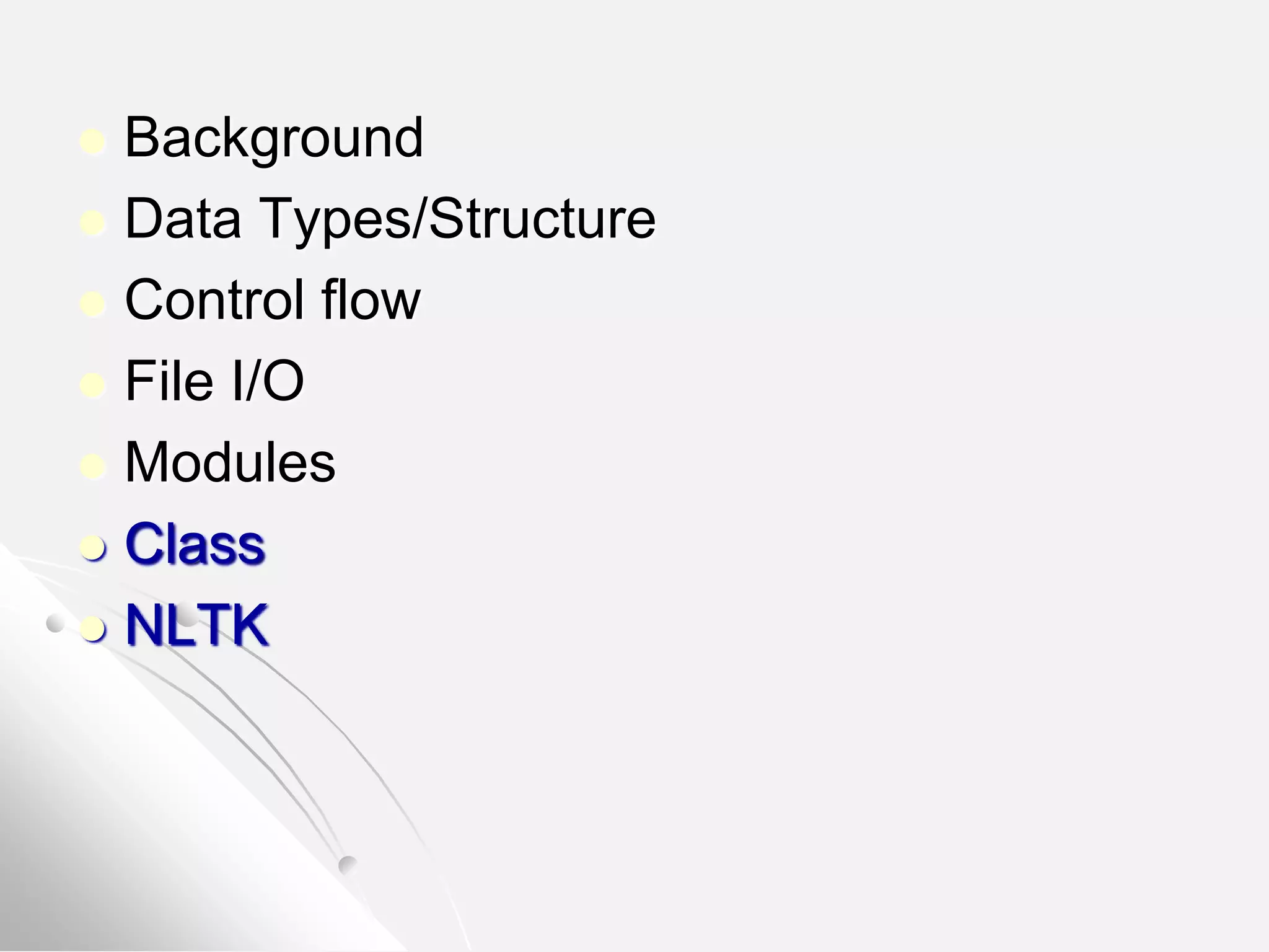  Background
 Data Types/Structure
 Control flow
 File I/O
 Modules
 Class
 NLTK
 
