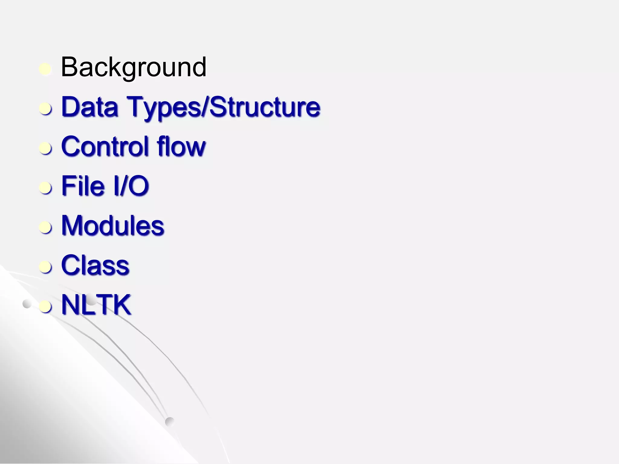  Background
 Data Types/Structure
 Control flow
 File I/O
 Modules
 Class
 NLTK
 