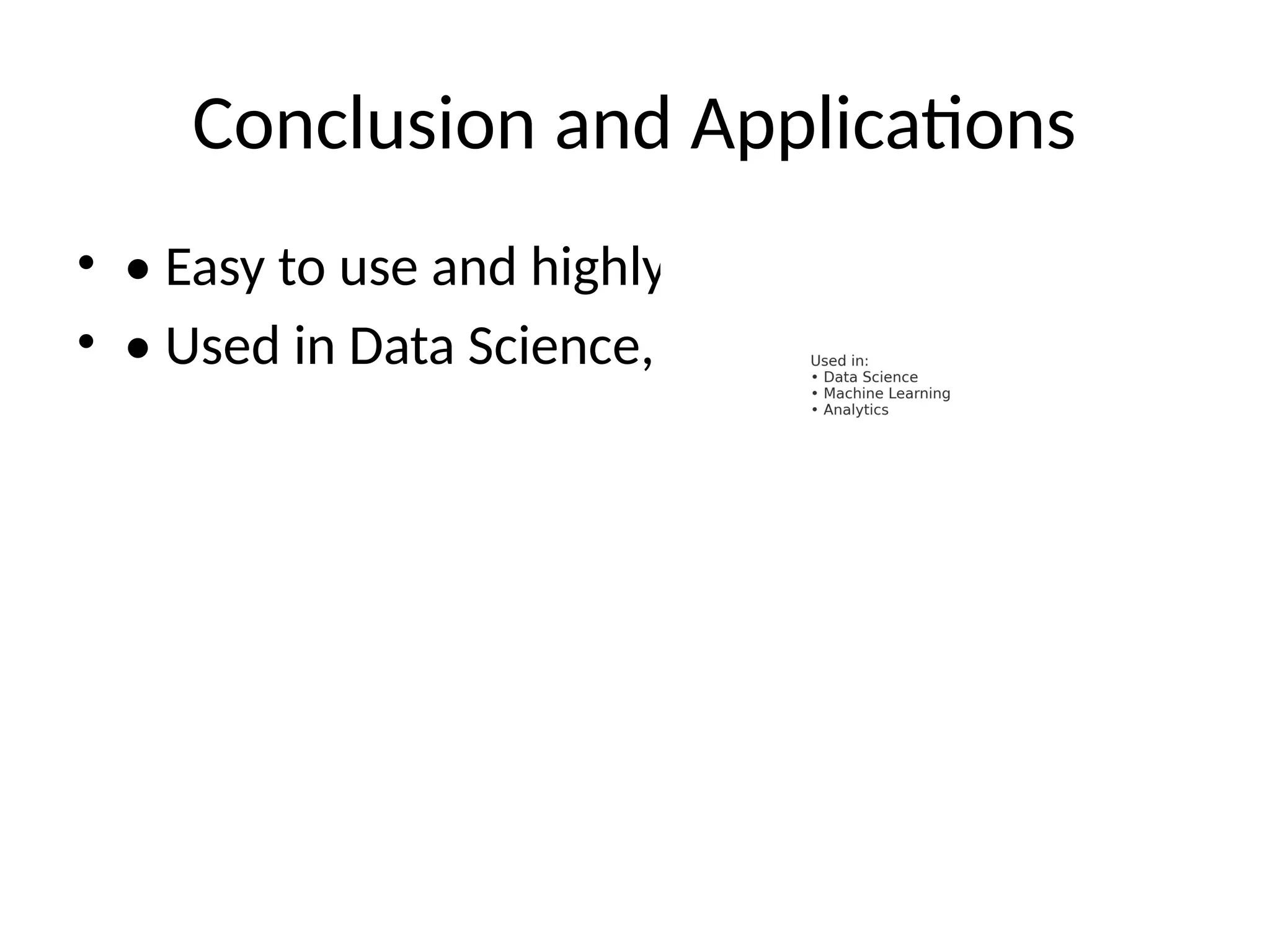 Conclusion and Applications
• • Easy to use and highly customizable
• • Used in Data Science, Machine Learning, etc.
 
