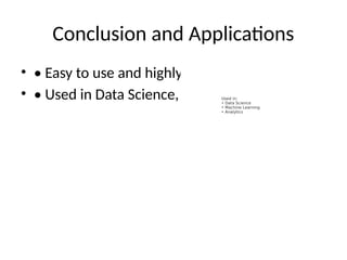 Conclusion and Applications
• • Easy to use and highly customizable
• • Used in Data Science, Machine Learning, etc.
 