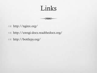 Links
 http://nginx.org/
 http://uwsgi-docs.readthedocs.org/

 http://bottlepy.org/

 