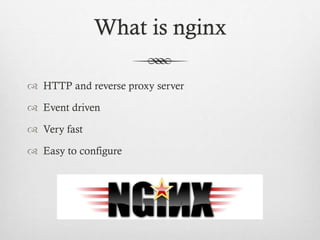 What is nginx
 HTTP and reverse proxy server
 Event driven

 Very fast
 Easy to configure

 