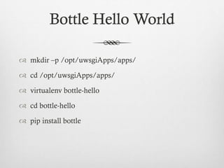 Bottle Hello World
 mkdir –p /opt/uwsgiApps/apps/
 cd /opt/uwsgiApps/apps/

 virtualenv bottle-hello
 cd bottle-hello
 pip install bottle

 