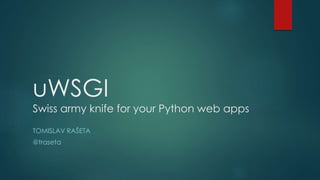 uWSGI
Swiss army knife for your Python web apps
TOMISLAV RAŠETA
@traseta
 
