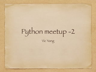 Python meetup -2
Vic Yang
 