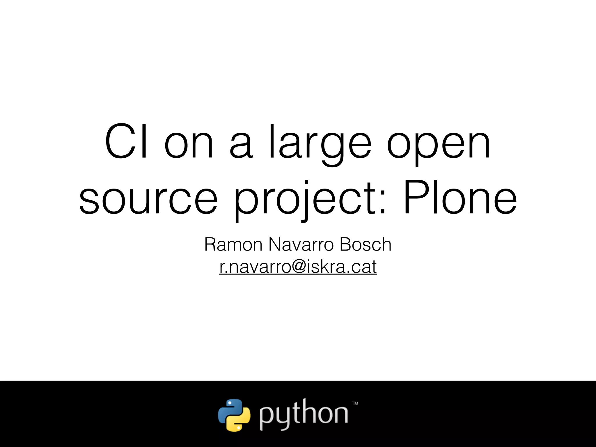 CI on a large open
source project: Plone
Ramon Navarro Bosch
r.navarro@iskra.cat
 