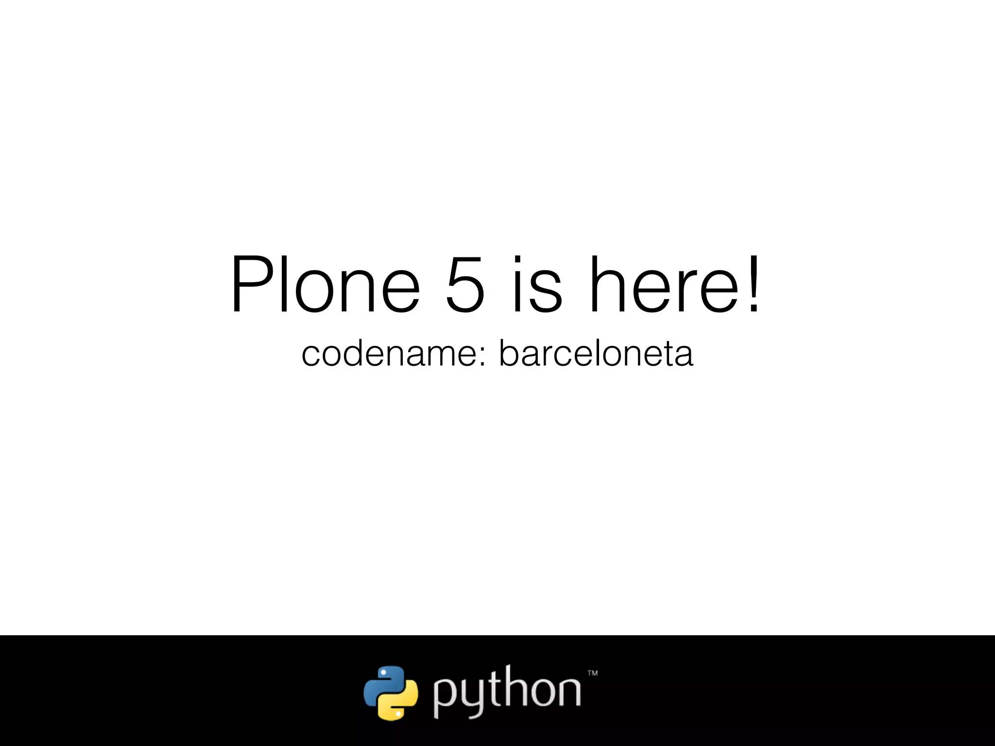 Plone 5 is here!
codename: barceloneta
 