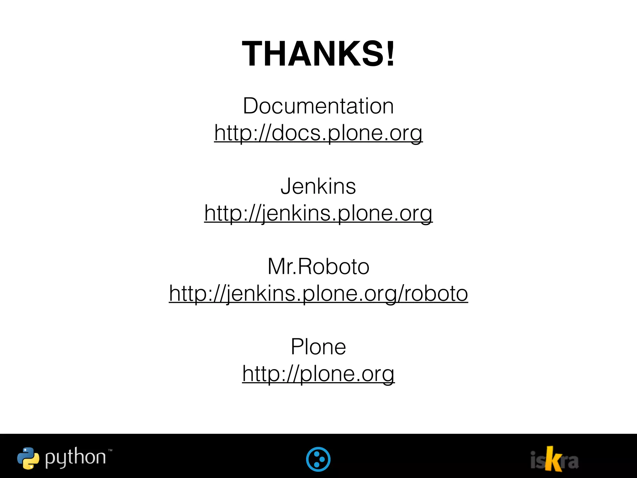 Documentation
http://docs.plone.org
Jenkins
http://jenkins.plone.org
Mr.Roboto
http://jenkins.plone.org/roboto
Plone
http://plone.org
THANKS!
 