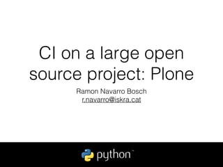 CI on a large open
source project: Plone
Ramon Navarro Bosch
r.navarro@iskra.cat
 