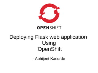 Deploying Flask web application
Using
OpenShift
- Abhijeet Kasurde
 