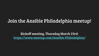 Join the Ansible Philadelphia meetup!
Kickoff meeting, Thursday March 23rd:
https://www.meetup.com/Ansible-Philadelphia/
 