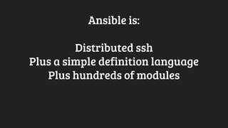 Ansible is:
Distributed ssh
Plus a simple definition language
Plus hundreds of modules
 