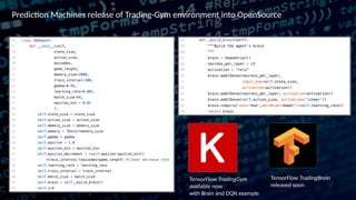 TensorFlow TradingBrain
released soon
TensorFlow TradingGym
available now
with Brain and DQN example
Prediction Machines release of Trading-Gym environment into OpenSource
 