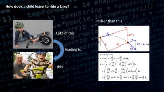 How does a child learn to ride a bike?
Lots of this
leading to
this
rather than this . . .
 