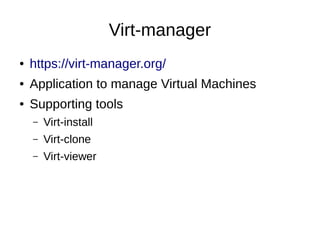 Virt-manager
● https://virt-manager.org/
● Application to manage Virtual Machines
● Supporting tools
– Virt-install
– Virt-clone
– Virt-viewer