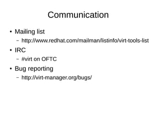 Communication
● Mailing list
– http://www.redhat.com/mailman/listinfo/virt-tools-list
● IRC
– #virt on OFTC
● Bug reporting
– http://virt-manager.org/bugs/