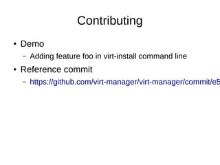 Contributing
● Demo
– Adding feature foo in virt-install command line
● Reference commit
– https://github.com/virt-manager/virt-manager/commit/e5