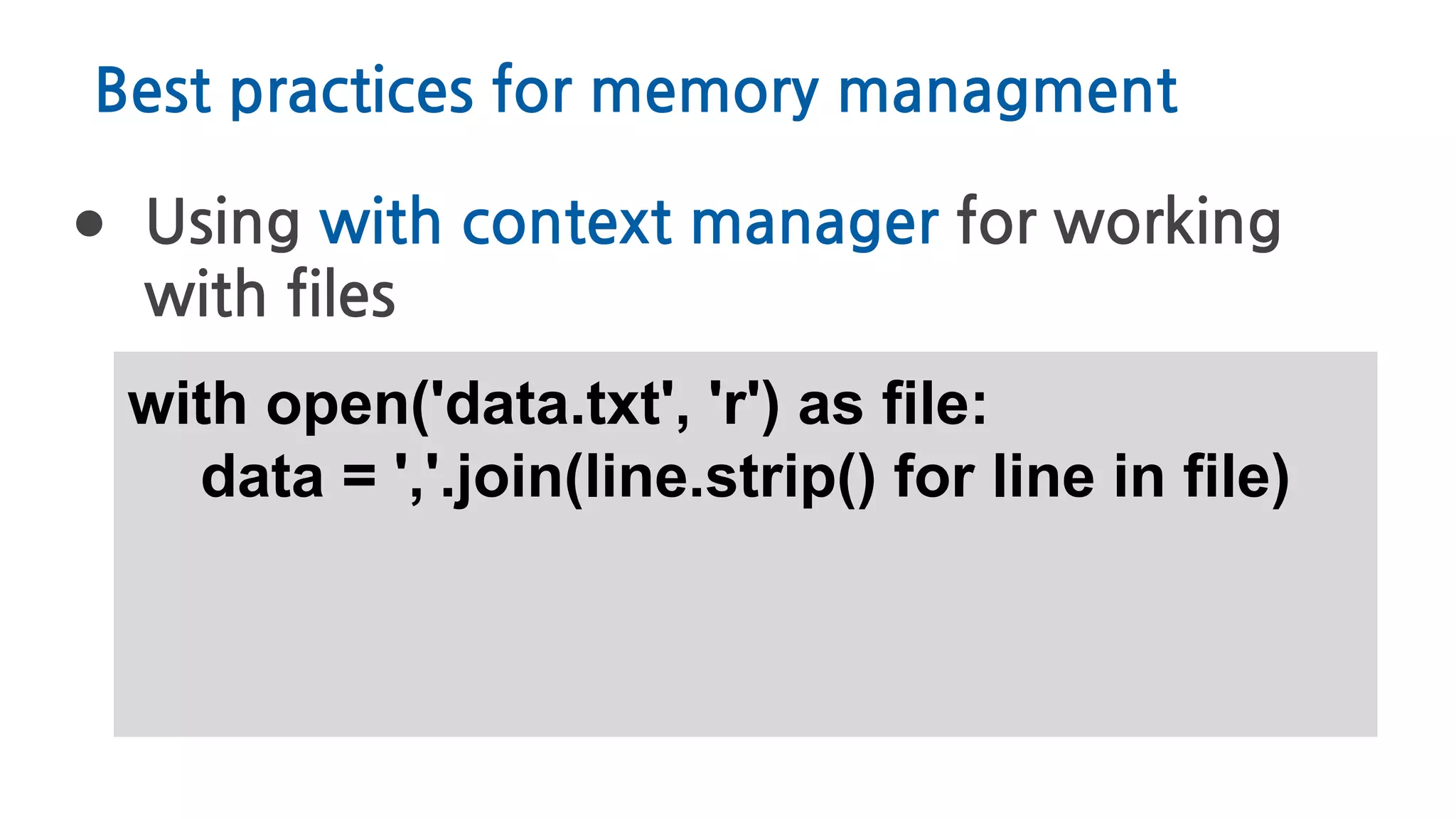 Best practices for memory managment
● Using with context manager for working
with files
with open('data.txt', 'r') as file:
data = ','.join(line.strip() for line in file)
 