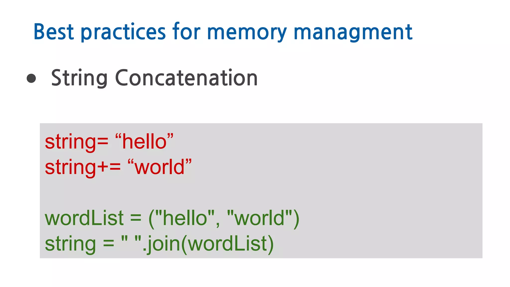 Best practices for memory managment
● String Concatenation
string= “hello”
string+= “world”
wordList = ("hello", "world")
string = " ".join(wordList)
 