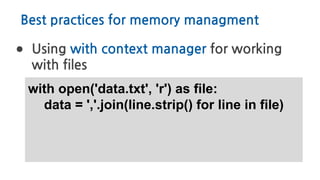 Best practices for memory managment
● Using with context manager for working
with files
with open('data.txt', 'r') as file:
data = ','.join(line.strip() for line in file)
 