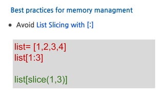 Best practices for memory managment
● Avoid List Slicing with [:]
list= [1,2,3,4]
list[1:3]
list[slice(1,3)]
 