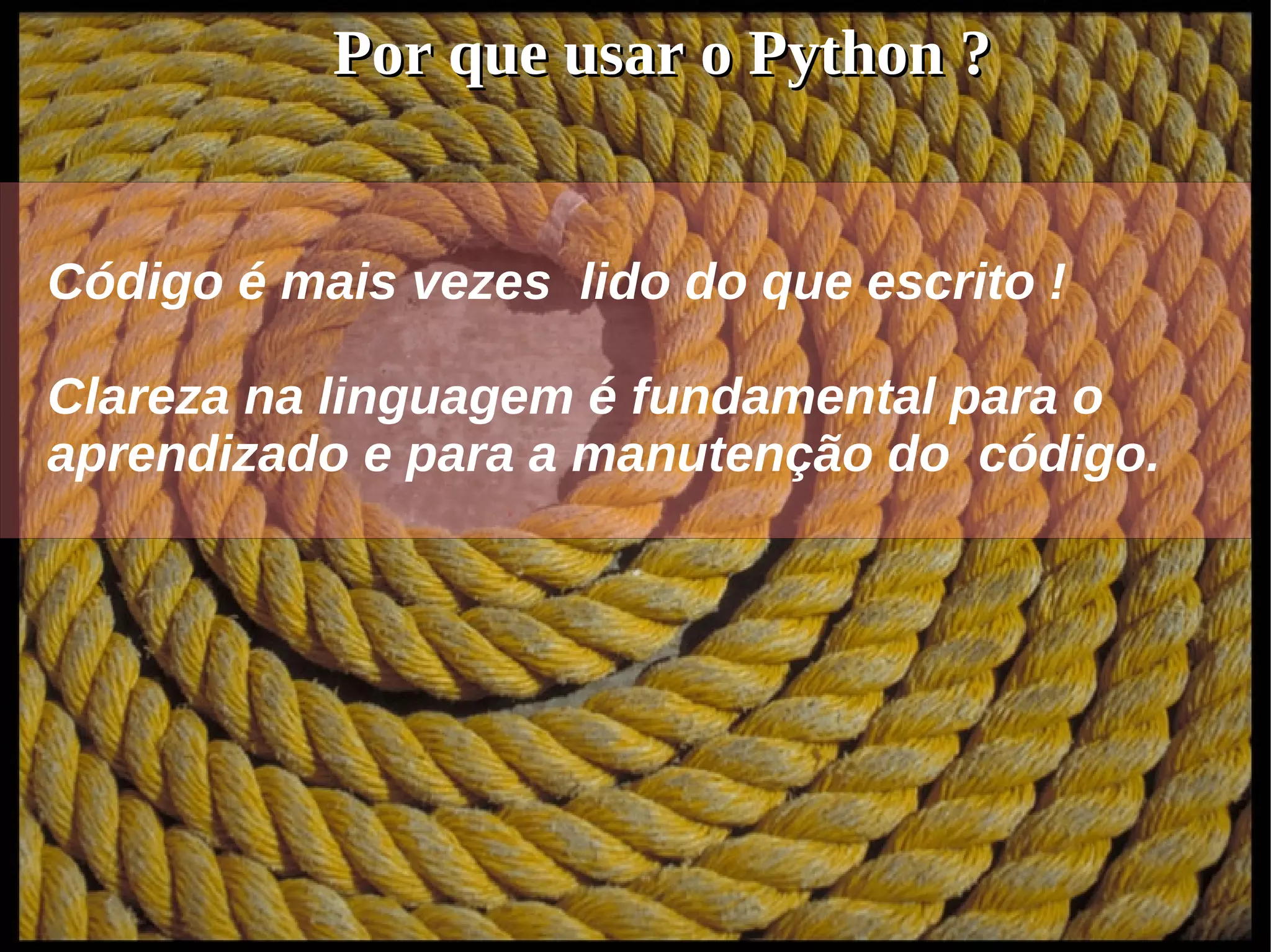 Por que usar o Python ?


Código é mais vezes lido do que escrito !

Clareza na linguagem é fundamental para o
aprendizado e para a manutenção do código.
 