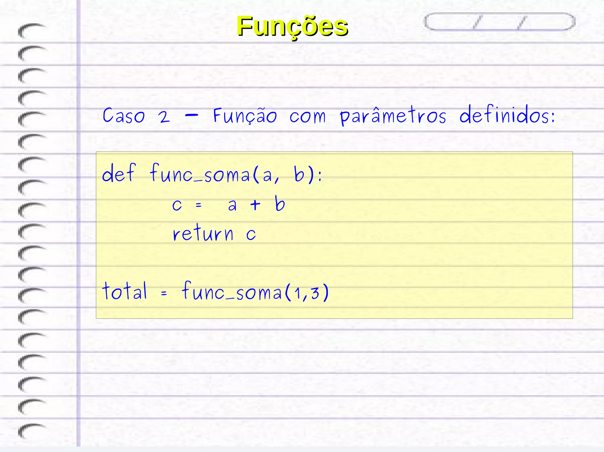 Funções


Caso 2 - Função com parâmetros definidos:


def func_soma(a, b):
      c =   a + b
      return c


total = func_soma(1,3)
 