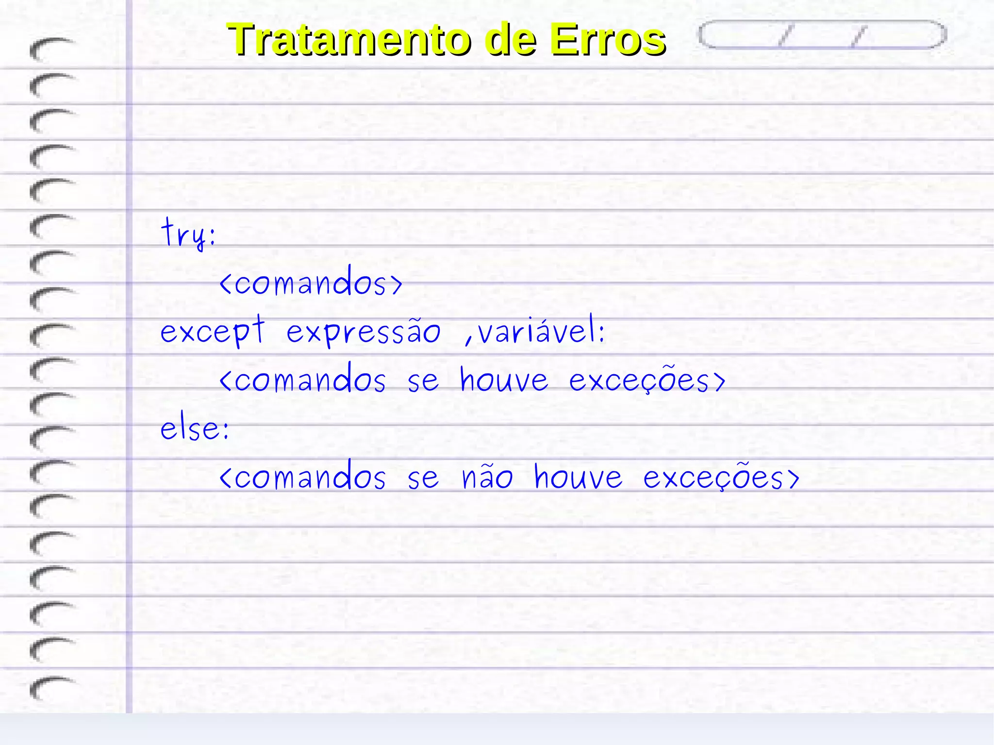 Tratamento de Erros



try:
    <comandos>
except expressão ,variável:
    <comandos se houve exceções>
else:
    <comandos se não houve exceções>
 