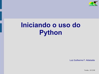 Iniciando o uso do
      Python


              Luiz Guilherme F. Aldabalde



                             Versão.: 10/12/08
 