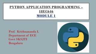 PYTHON APPLICATION PROGRAMMING -
18EC646
MODULE 1
Prof. Krishnananda L
Department of ECE
Govt SKSJTI
Bengaluru
 