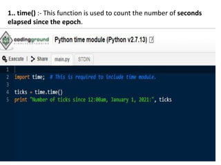 1.. time() :- This function is used to count the number of seconds
elapsed since the epoch.
 